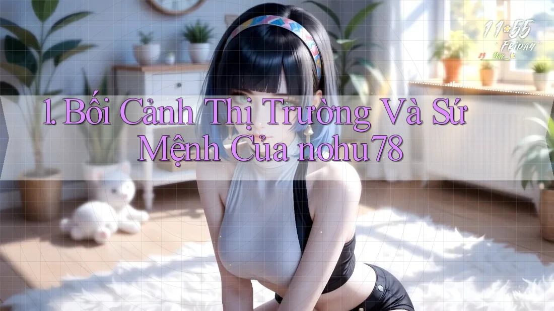 1. Bối Cảnh Thị Trường Và Sứ Mệnh Của nohu78 1. Bối Cảnh Thị Trường Và Sứ Mệnh Của nohu78