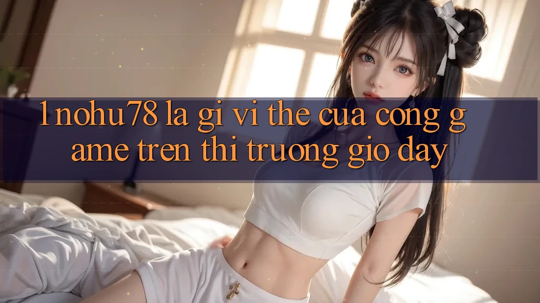 1. Nohu78 Là Gì? Vị Thế Của Cổng Game Trên Thị Trường Giờ đây 1. Nohu78 Là Gì? Vị Thế Của Cổng Game Trên Thị Trường Giờ đây