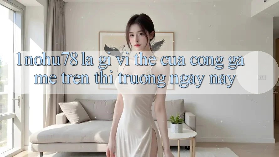 1. Nohu78 Là Gì? Vị Thế Của Cổng Game Trên Thị Trường Ngày nay 1. Nohu78 Là Gì? Vị Thế Của Cổng Game Trên Thị Trường Ngày nay