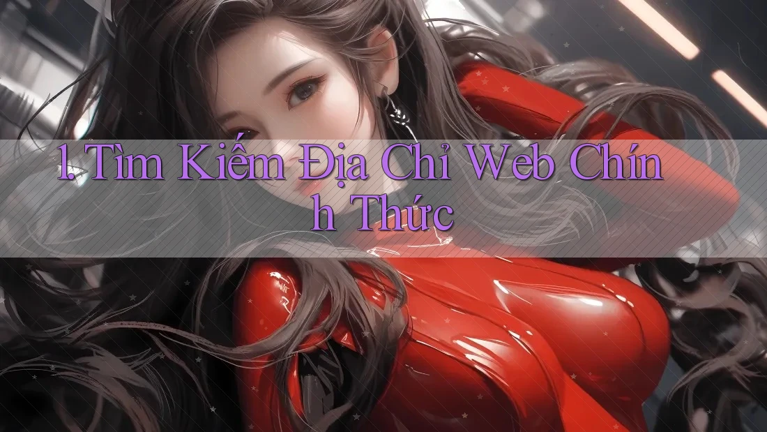 1. Tìm Kiếm Địa Chỉ Web Chính Thức 1. Tìm Kiếm Địa Chỉ Web Chính Thức