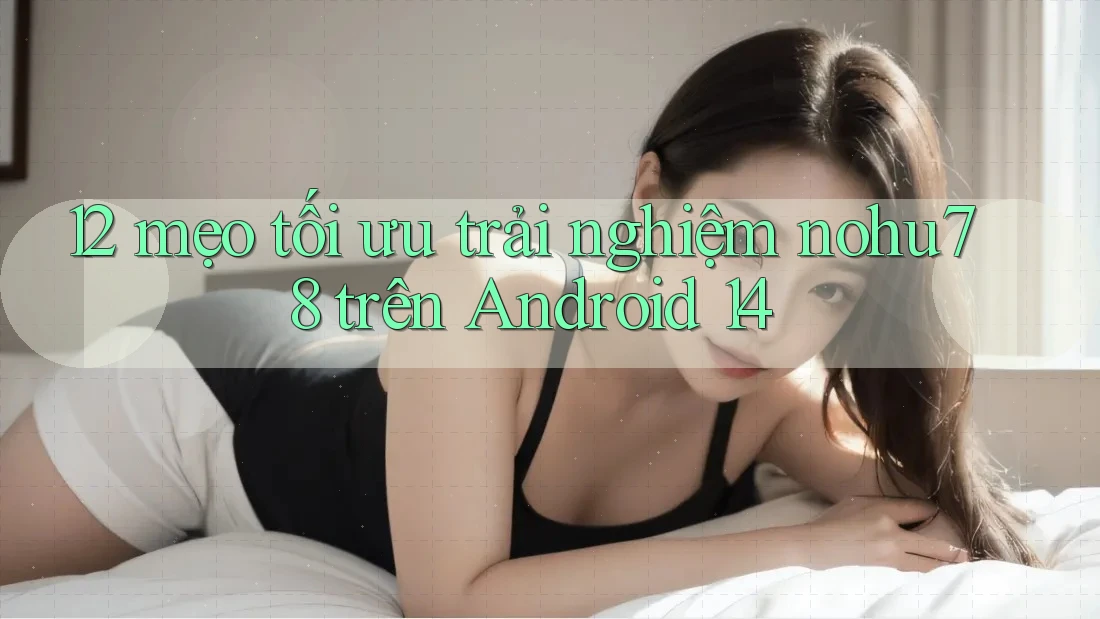 12 mẹo tối ưu trải nghiệm nohu78 trên Android 14 12 mẹo tối ưu trải nghiệm nohu78 trên Android 14