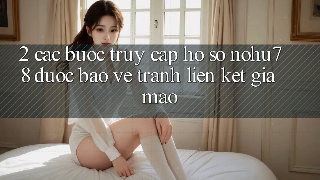 2. Các bước Truy cập hồ sơ Nohu78 Được bảo vệ, Tránh Liên kết Giả Mạo 2. Các bước Truy cập hồ sơ Nohu78 Được bảo vệ, Tránh Liên kết Giả Mạo