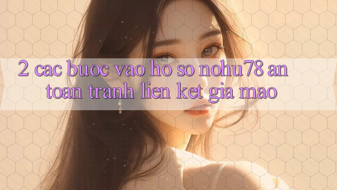 2. Các bước Vào hồ sơ Nohu78 An Toàn, Tránh Liên kết Giả Mạo 2. Các bước Vào hồ sơ Nohu78 An Toàn, Tránh Liên kết Giả Mạo