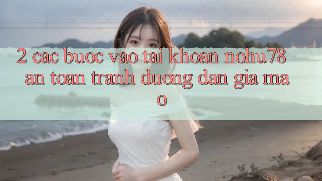 2. Các bước Vào tài khoản Nohu78 An Toàn, Tránh Đường dẫn Giả Mạo 2. Các bước Vào tài khoản Nohu78 An Toàn, Tránh Đường dẫn Giả Mạo