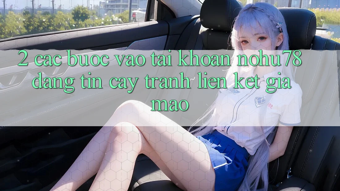2. Các bước Vào tài khoản Nohu78 Đáng tin cậy, Tránh Liên kết Giả Mạo 2. Các bước Vào tài khoản Nohu78 Đáng tin cậy, Tránh Liên kết Giả Mạo