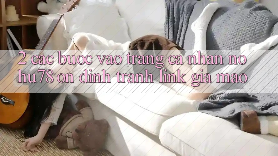 2. Các bước Vào trang cá nhân Nohu78 Ổn định, Tránh Link Giả Mạo 2. Các bước Vào trang cá nhân Nohu78 Ổn định, Tránh Link Giả Mạo