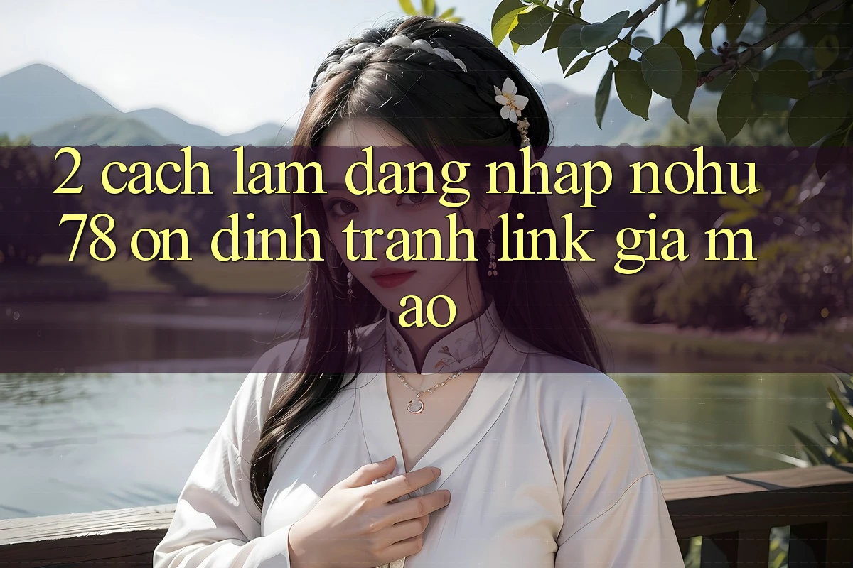 2. Cách làm Đăng Nhập Nohu78 Ổn định, Tránh Link Giả Mạo 2. Cách làm Đăng Nhập Nohu78 Ổn định, Tránh Link Giả Mạo