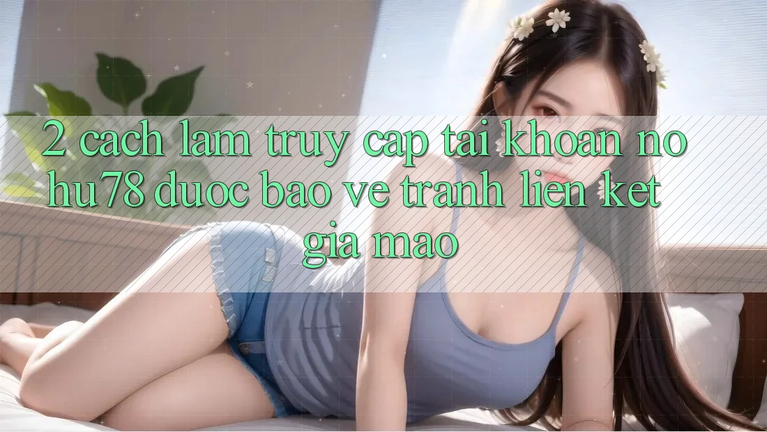 2. Cách làm Truy cập tài khoản Nohu78 Được bảo vệ, Tránh Liên kết Giả Mạo 2. Cách làm Truy cập tài khoản Nohu78 Được bảo vệ, Tránh Liên kết Giả Mạo