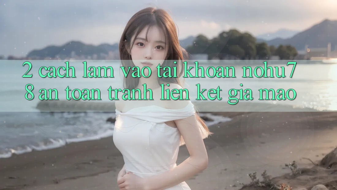 2. Cách làm Vào tài khoản Nohu78 An Toàn, Tránh Liên kết Giả Mạo 2. Cách làm Vào tài khoản Nohu78 An Toàn, Tránh Liên kết Giả Mạo