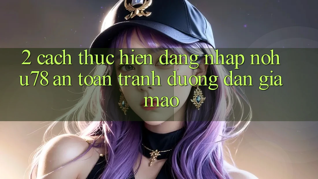 2. Cách thực hiện Đăng Nhập Nohu78 An Toàn, Tránh Đường dẫn Giả Mạo 2. Cách thực hiện Đăng Nhập Nohu78 An Toàn, Tránh Đường dẫn Giả Mạo