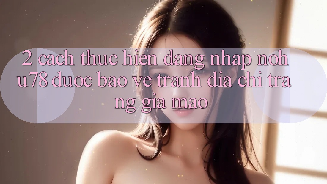 2. Cách thực hiện Đăng Nhập Nohu78 Được bảo vệ, Tránh Địa chỉ trang Giả Mạo 2. Cách thực hiện Đăng Nhập Nohu78 Được bảo vệ, Tránh Địa chỉ trang Giả Mạo