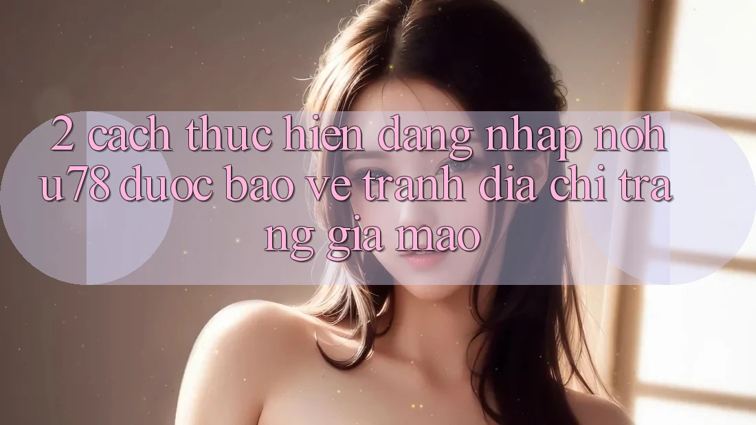 2. Cách thực hiện Đăng Nhập Nohu78 Được bảo vệ, Tránh Địa chỉ trang Giả Mạo 2. Cách thực hiện Đăng Nhập Nohu78 Được bảo vệ, Tránh Địa chỉ trang Giả Mạo