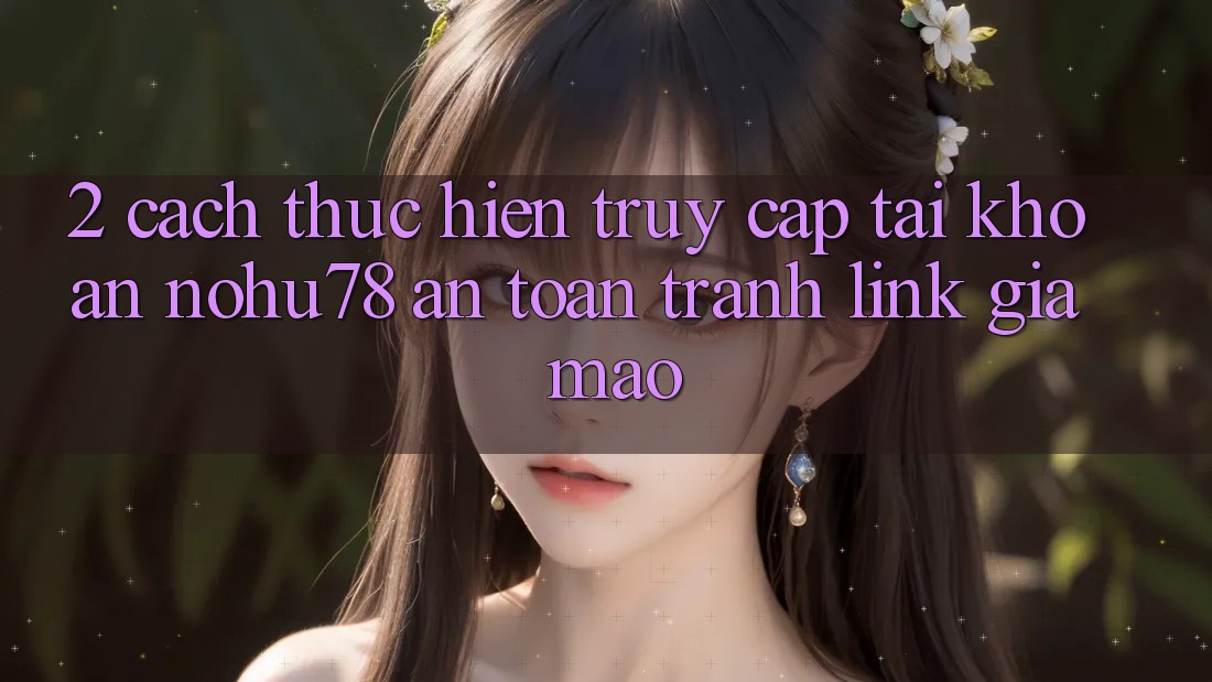 2. Cách thực hiện Truy cập tài khoản Nohu78 An Toàn, Tránh Link Giả Mạo 2. Cách thực hiện Truy cập tài khoản Nohu78 An Toàn, Tránh Link Giả Mạo