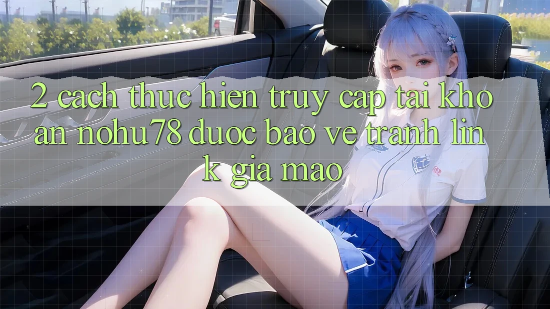 2. Cách thực hiện Truy cập tài khoản Nohu78 Được bảo vệ, Tránh Link Giả Mạo 2. Cách thực hiện Truy cập tài khoản Nohu78 Được bảo vệ, Tránh Link Giả Mạo