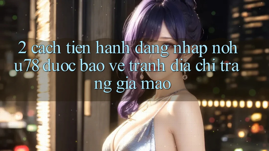 2. Cách tiến hành Đăng Nhập Nohu78 Được bảo vệ, Tránh Địa chỉ trang Giả Mạo 2. Cách tiến hành Đăng Nhập Nohu78 Được bảo vệ, Tránh Địa chỉ trang Giả Mạo