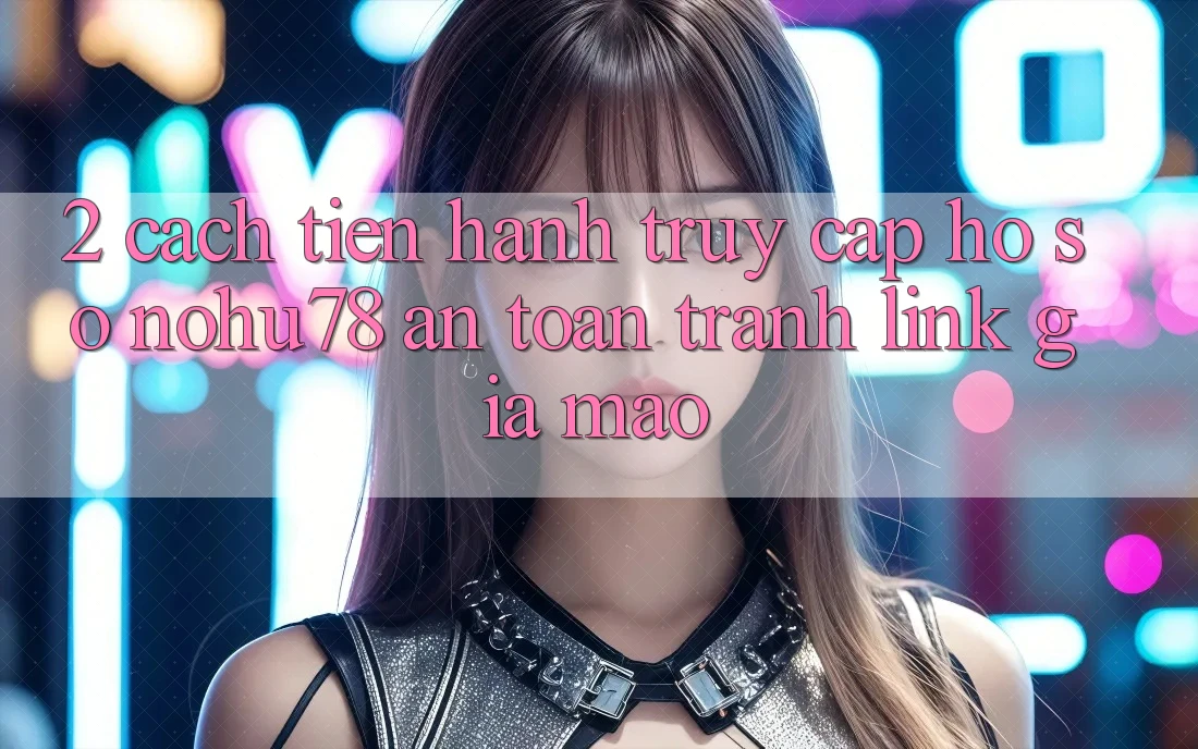 2. Cách tiến hành Truy cập hồ sơ Nohu78 An Toàn, Tránh Link Giả Mạo 2. Cách tiến hành Truy cập hồ sơ Nohu78 An Toàn, Tránh Link Giả Mạo