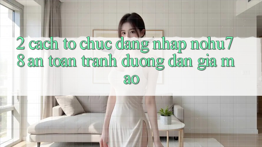2. Cách tổ chức Đăng Nhập Nohu78 An Toàn, Tránh Đường dẫn Giả Mạo 2. Cách tổ chức Đăng Nhập Nohu78 An Toàn, Tránh Đường dẫn Giả Mạo