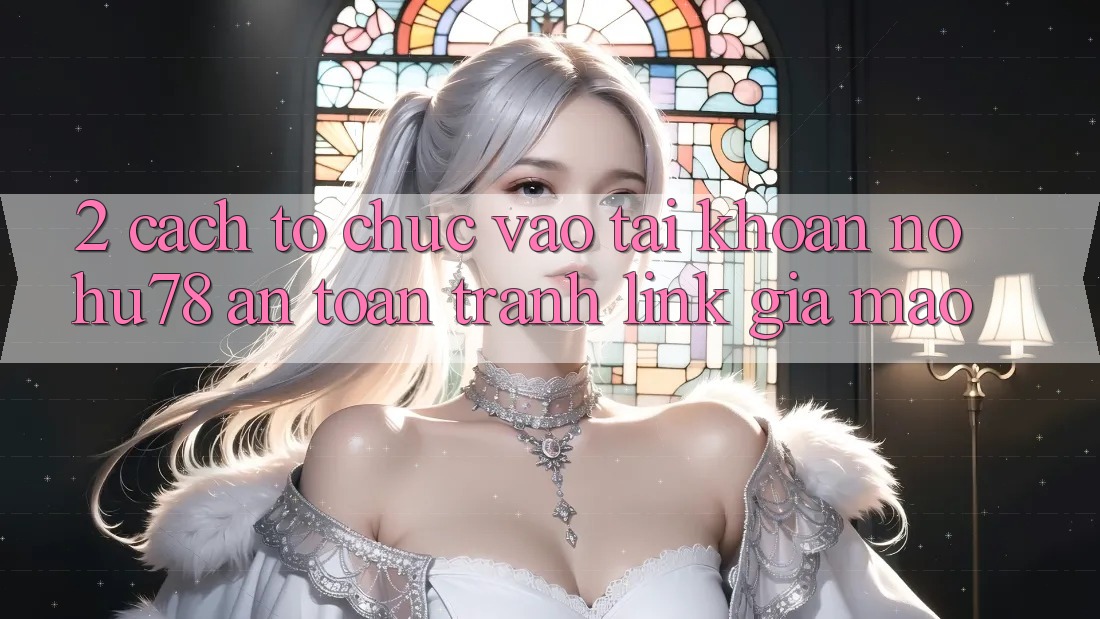 2. Cách tổ chức Vào tài khoản Nohu78 An Toàn, Tránh Link Giả Mạo 2. Cách tổ chức Vào tài khoản Nohu78 An Toàn, Tránh Link Giả Mạo