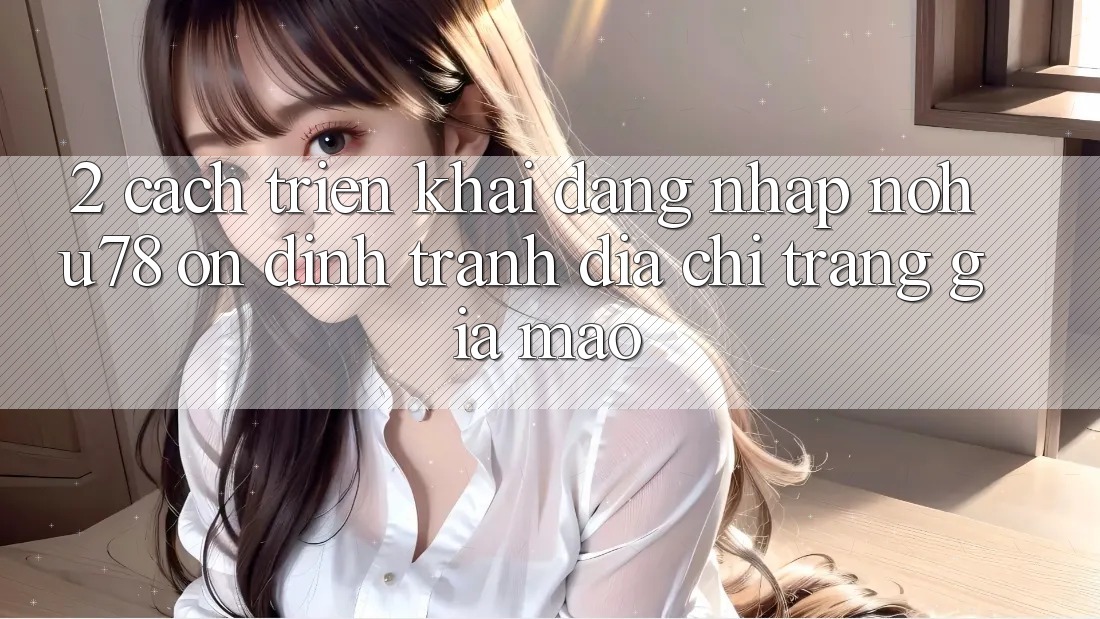 2. Cách triển khai Đăng Nhập Nohu78 Ổn định, Tránh Địa chỉ trang Giả Mạo 2. Cách triển khai Đăng Nhập Nohu78 Ổn định, Tránh Địa chỉ trang Giả Mạo