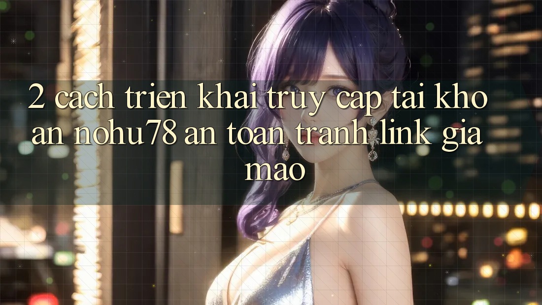 2. Cách triển khai Truy cập tài khoản Nohu78 An toàn, Tránh Link Giả Mạo 2. Cách triển khai Truy cập tài khoản Nohu78 An toàn, Tránh Link Giả Mạo