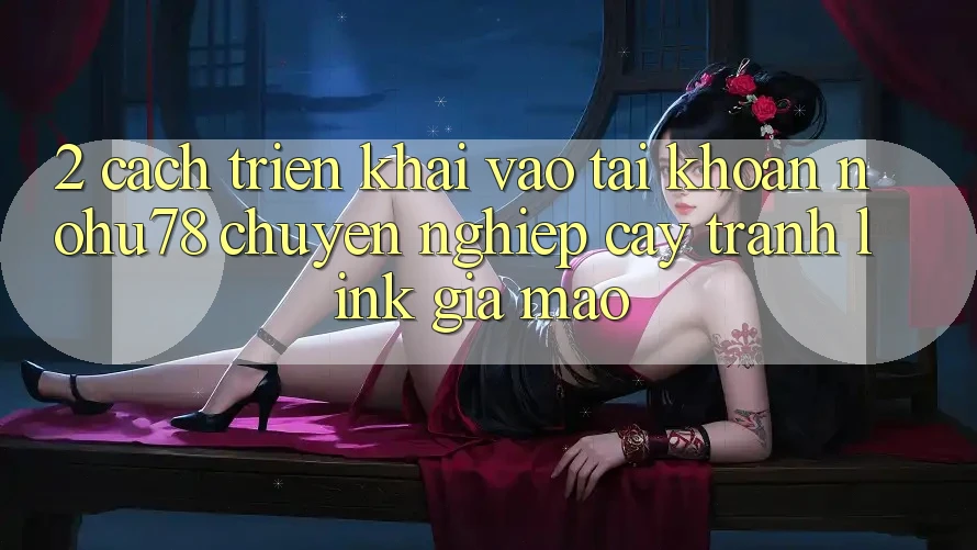 2. Cách triển khai Vào tài khoản Nohu78 Chuyên nghiệp cậy, Tránh Link Giả Mạo 2. Cách triển khai Vào tài khoản Nohu78 Chuyên nghiệp cậy, Tránh Link Giả Mạo