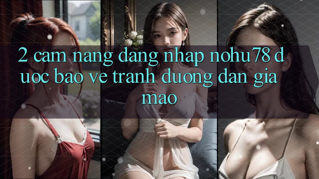 2. Cẩm nang Đăng Nhập Nohu78 Được bảo vệ, Tránh Đường dẫn Giả Mạo 2. Cẩm nang Đăng Nhập Nohu78 Được bảo vệ, Tránh Đường dẫn Giả Mạo
