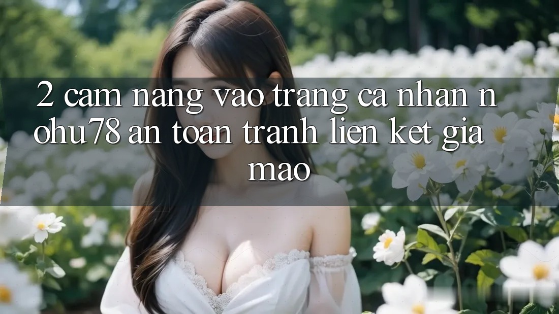 2. Cẩm nang Vào trang cá nhân Nohu78 An Toàn, Tránh Liên kết Giả Mạo 2. Cẩm nang Vào trang cá nhân Nohu78 An Toàn, Tránh Liên kết Giả Mạo