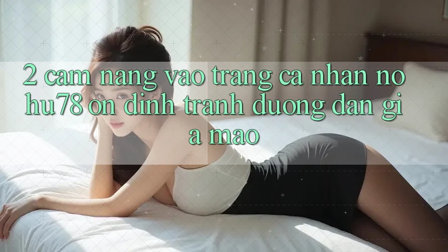 2. Cẩm nang Vào trang cá nhân Nohu78 Ổn định, Tránh Đường dẫn Giả Mạo 2. Cẩm nang Vào trang cá nhân Nohu78 Ổn định, Tránh Đường dẫn Giả Mạo