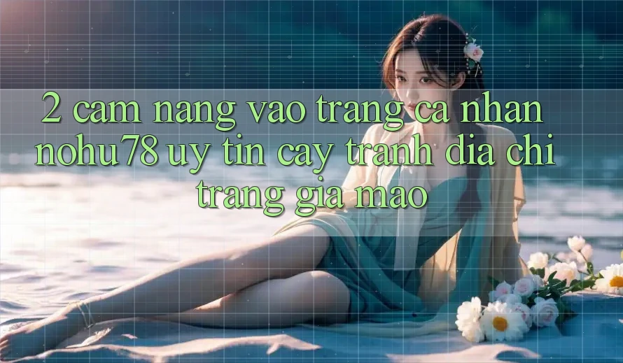 2. Cẩm nang Vào trang cá nhân Nohu78 Uy tín cậy, Tránh Địa chỉ trang Giả Mạo 2. Cẩm nang Vào trang cá nhân Nohu78 Uy tín cậy, Tránh Địa chỉ trang Giả Mạo