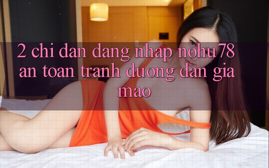 2. Chỉ dẫn Đăng Nhập Nohu78 An Toàn, Tránh Đường dẫn Giả Mạo 2. Chỉ dẫn Đăng Nhập Nohu78 An Toàn, Tránh Đường dẫn Giả Mạo