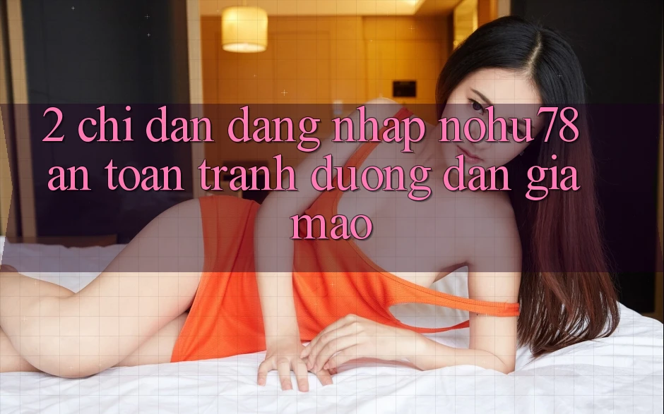 2. Chỉ dẫn Đăng Nhập Nohu78 An Toàn, Tránh Đường dẫn Giả Mạo 2. Chỉ dẫn Đăng Nhập Nohu78 An Toàn, Tránh Đường dẫn Giả Mạo