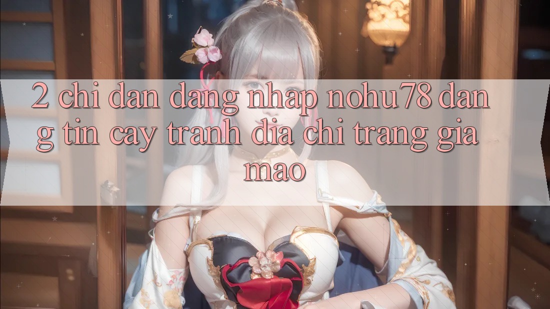 2. Chỉ dẫn Đăng Nhập Nohu78 Đáng tin cậy, Tránh Địa chỉ trang Giả Mạo 2. Chỉ dẫn Đăng Nhập Nohu78 Đáng tin cậy, Tránh Địa chỉ trang Giả Mạo