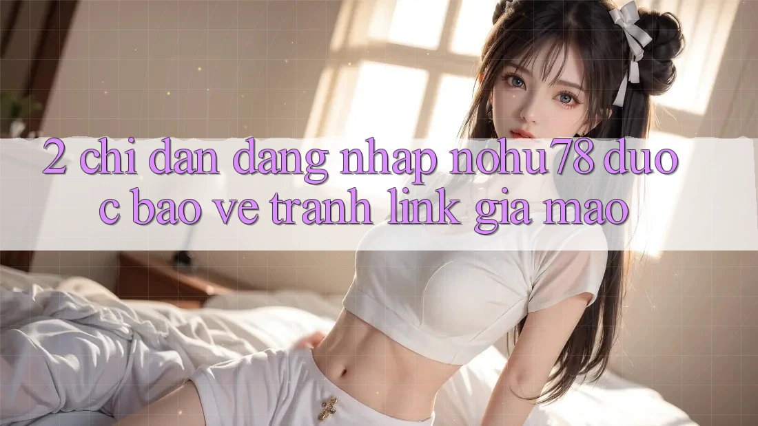 2. Chỉ dẫn Đăng Nhập Nohu78 Được bảo vệ, Tránh Link Giả Mạo 2. Chỉ dẫn Đăng Nhập Nohu78 Được bảo vệ, Tránh Link Giả Mạo