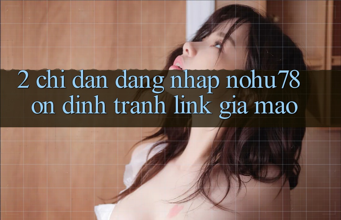 2. Chỉ dẫn Đăng Nhập Nohu78 Ổn định, Tránh Link Giả Mạo 2. Chỉ dẫn Đăng Nhập Nohu78 Ổn định, Tránh Link Giả Mạo