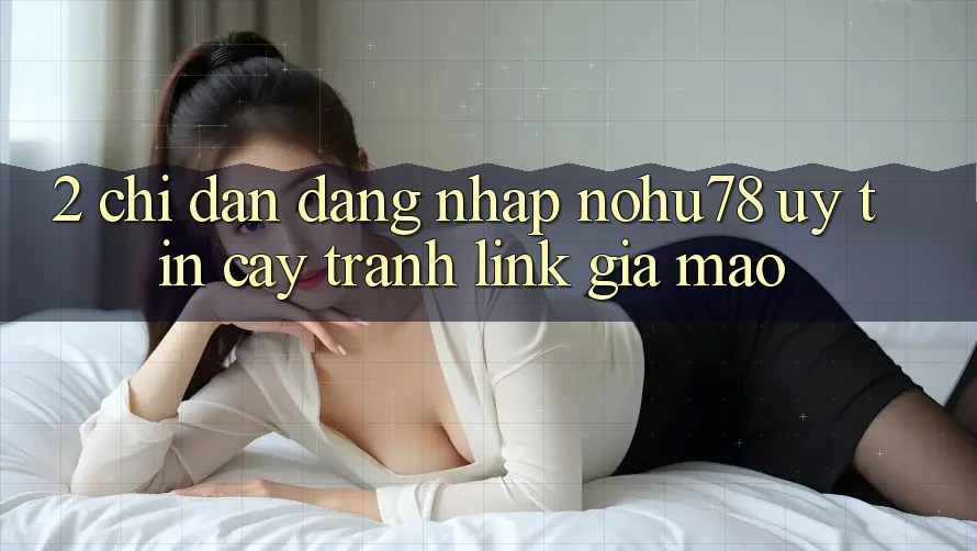 2. Chỉ dẫn Đăng Nhập Nohu78 Uy tín cậy, Tránh Link Giả Mạo 2. Chỉ dẫn Đăng Nhập Nohu78 Uy tín cậy, Tránh Link Giả Mạo