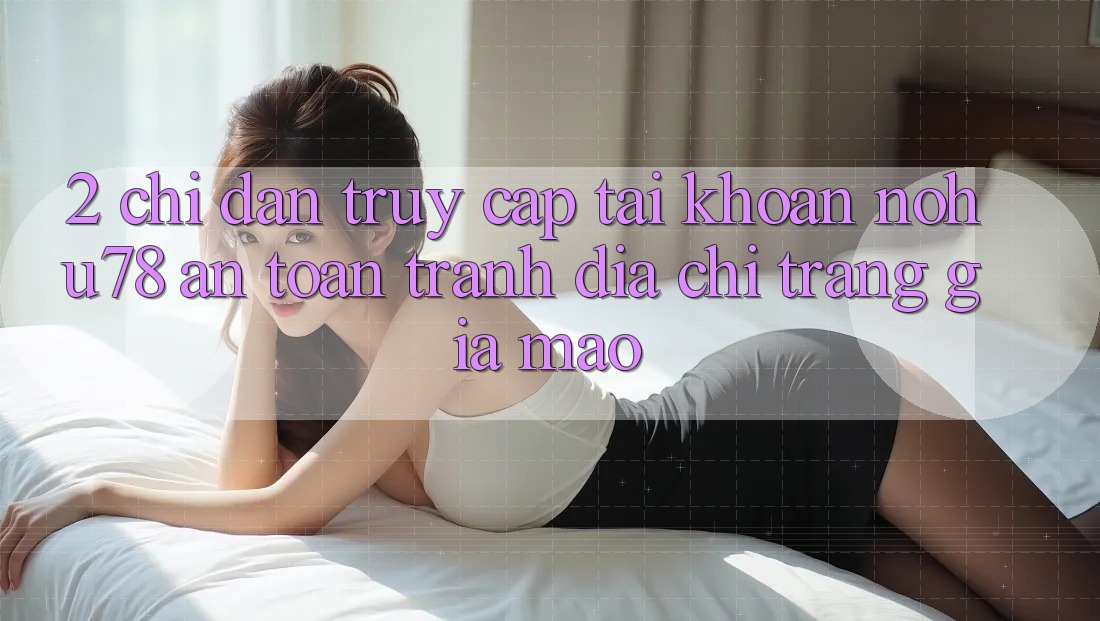 2. Chỉ dẫn Truy cập tài khoản Nohu78 An Toàn, Tránh Địa chỉ trang Giả Mạo 2. Chỉ dẫn Truy cập tài khoản Nohu78 An Toàn, Tránh Địa chỉ trang Giả Mạo
