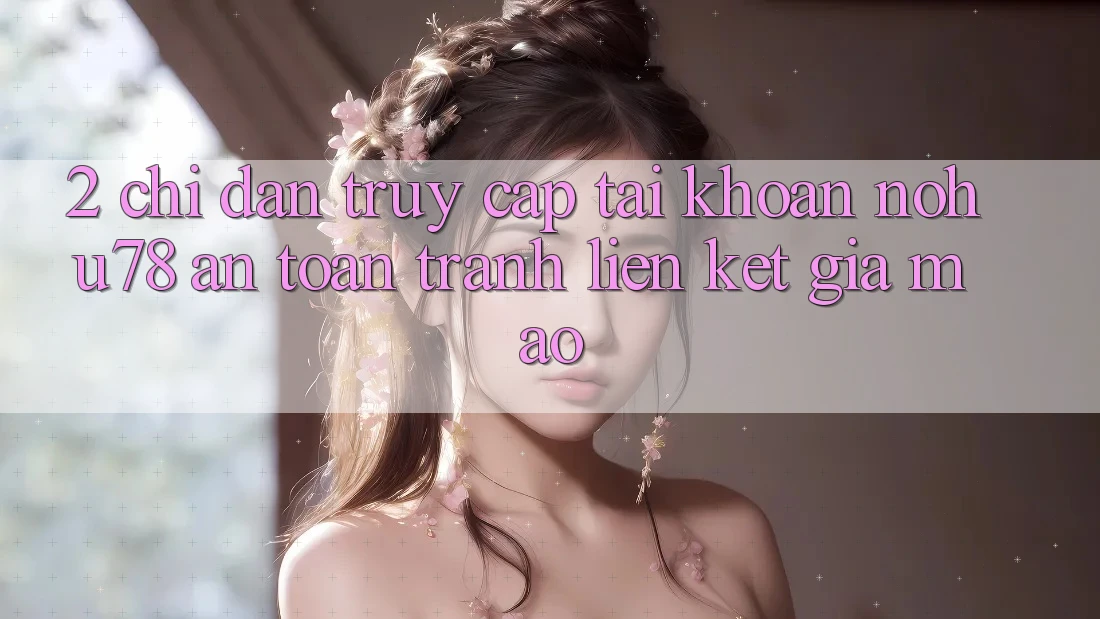 2. Chỉ dẫn Truy cập tài khoản Nohu78 An Toàn, Tránh Liên kết Giả Mạo 2. Chỉ dẫn Truy cập tài khoản Nohu78 An Toàn, Tránh Liên kết Giả Mạo
