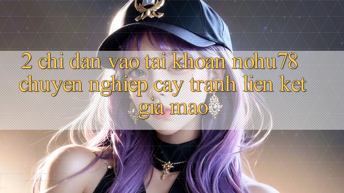 2. Chỉ dẫn Vào tài khoản Nohu78 Chuyên nghiệp cậy, Tránh Liên kết Giả Mạo 2. Chỉ dẫn Vào tài khoản Nohu78 Chuyên nghiệp cậy, Tránh Liên kết Giả Mạo