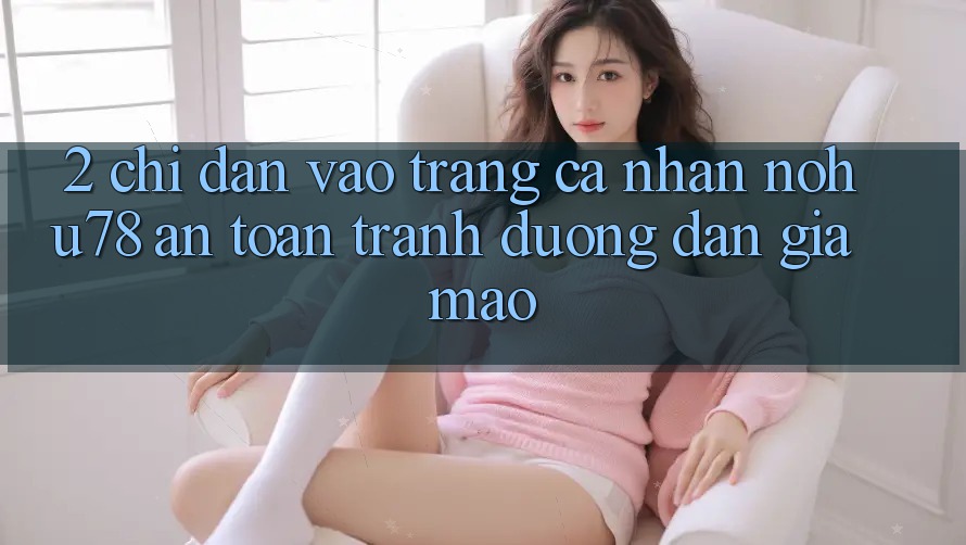 2. Chỉ dẫn Vào trang cá nhân Nohu78 An Toàn, Tránh Đường dẫn Giả Mạo 2. Chỉ dẫn Vào trang cá nhân Nohu78 An Toàn, Tránh Đường dẫn Giả Mạo