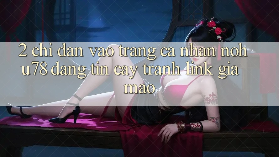 2. Chỉ dẫn Vào trang cá nhân Nohu78 Đáng tin cậy, Tránh Link Giả Mạo 2. Chỉ dẫn Vào trang cá nhân Nohu78 Đáng tin cậy, Tránh Link Giả Mạo