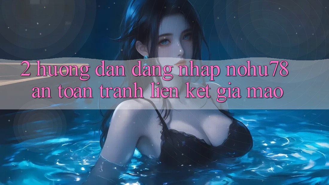2. Hướng Dẫn Đăng Nhập Nohu78 An Toàn, Tránh Liên kết Giả Mạo 2. Hướng Dẫn Đăng Nhập Nohu78 An Toàn, Tránh Liên kết Giả Mạo