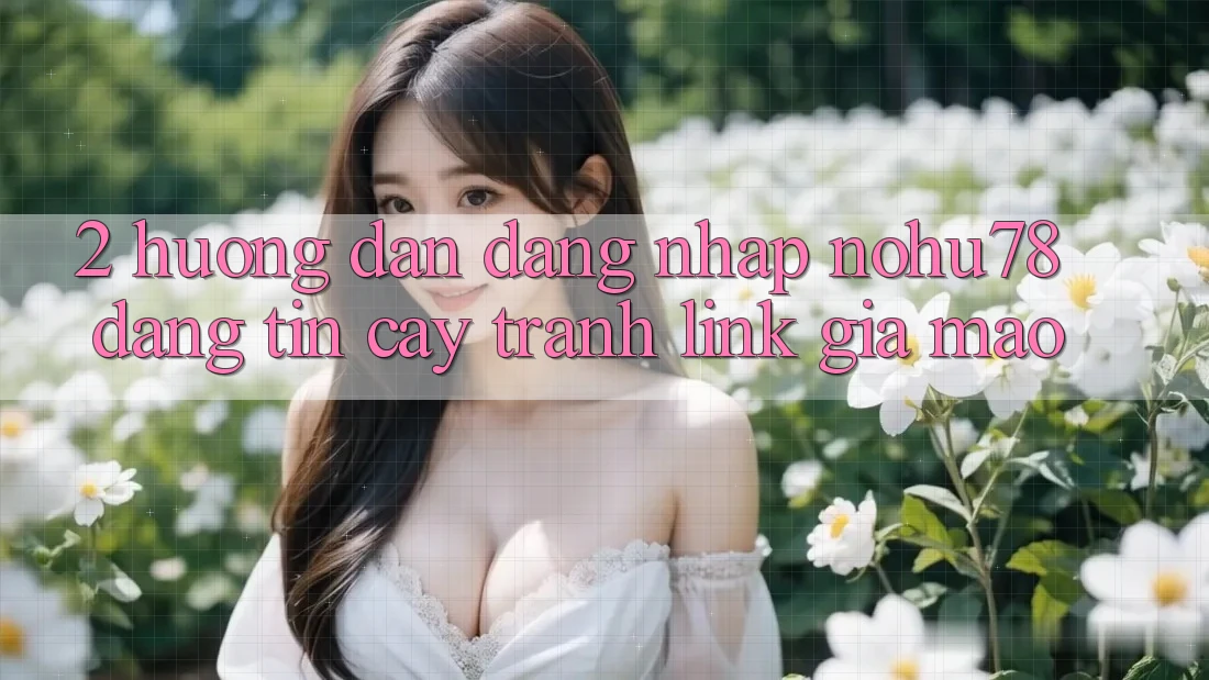 2. Hướng Dẫn Đăng Nhập Nohu78 Đáng tin cậy, Tránh Link Giả Mạo 2. Hướng Dẫn Đăng Nhập Nohu78 Đáng tin cậy, Tránh Link Giả Mạo