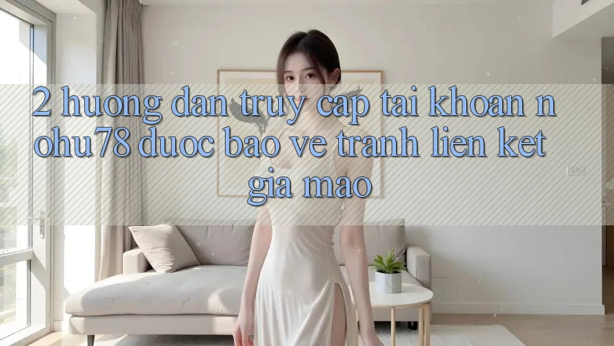 2. Hướng Dẫn Truy cập tài khoản Nohu78 Được bảo vệ, Tránh Liên kết Giả Mạo 2. Hướng Dẫn Truy cập tài khoản Nohu78 Được bảo vệ, Tránh Liên kết Giả Mạo