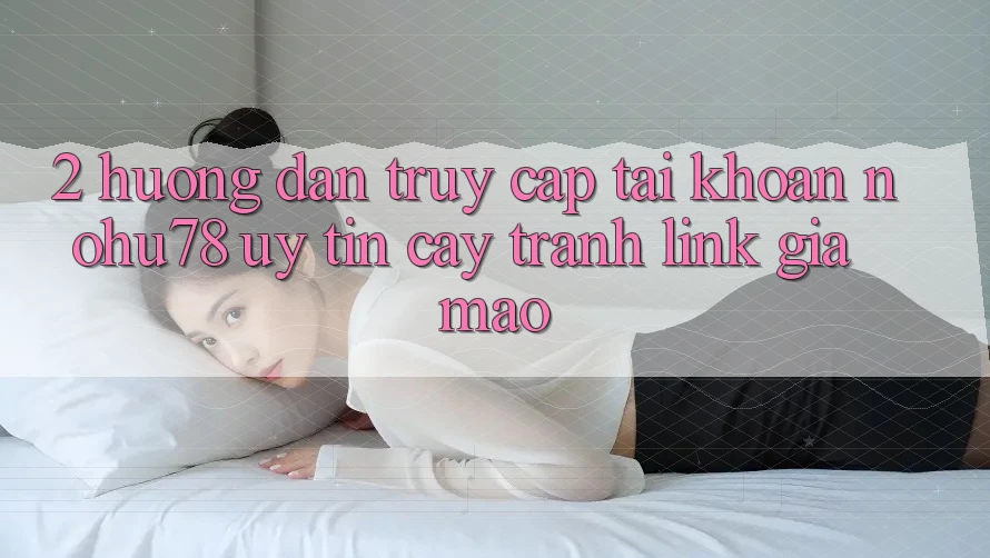 2. Hướng Dẫn Truy cập tài khoản Nohu78 Uy tín cậy, Tránh Link Giả Mạo 2. Hướng Dẫn Truy cập tài khoản Nohu78 Uy tín cậy, Tránh Link Giả Mạo