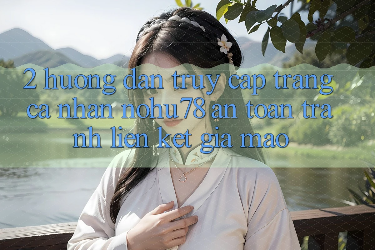2. Hướng Dẫn Truy cập trang cá nhân Nohu78 An Toàn, Tránh Liên kết Giả Mạo 2. Hướng Dẫn Truy cập trang cá nhân Nohu78 An Toàn, Tránh Liên kết Giả Mạo