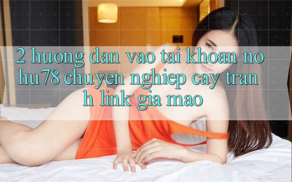 2. Hướng dẫn Vào tài khoản Nohu78 Chuyên nghiệp cậy, Tránh Link Giả Mạo