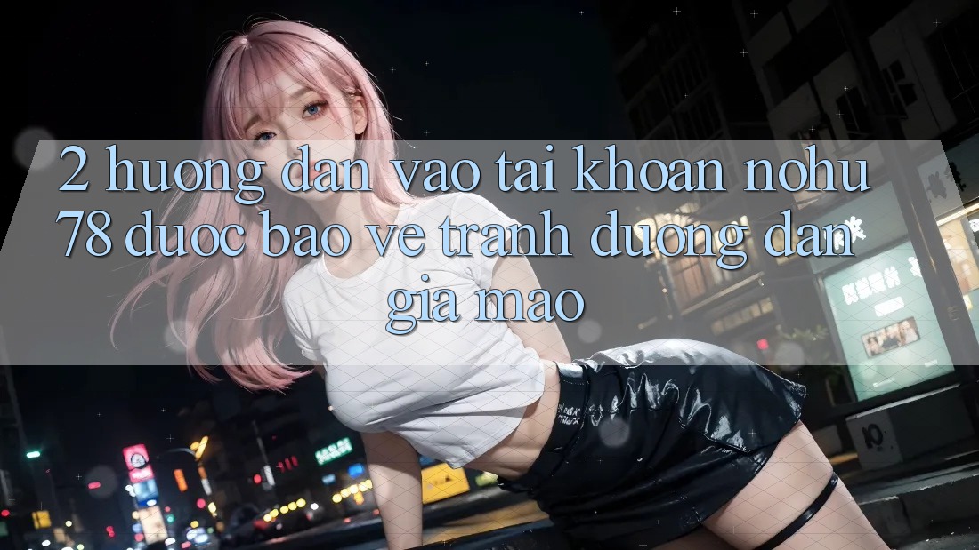2. Hướng Dẫn Vào tài khoản Nohu78 Được bảo vệ, Tránh Đường dẫn Giả Mạo 2. Hướng Dẫn Vào tài khoản Nohu78 Được bảo vệ, Tránh Đường dẫn Giả Mạo