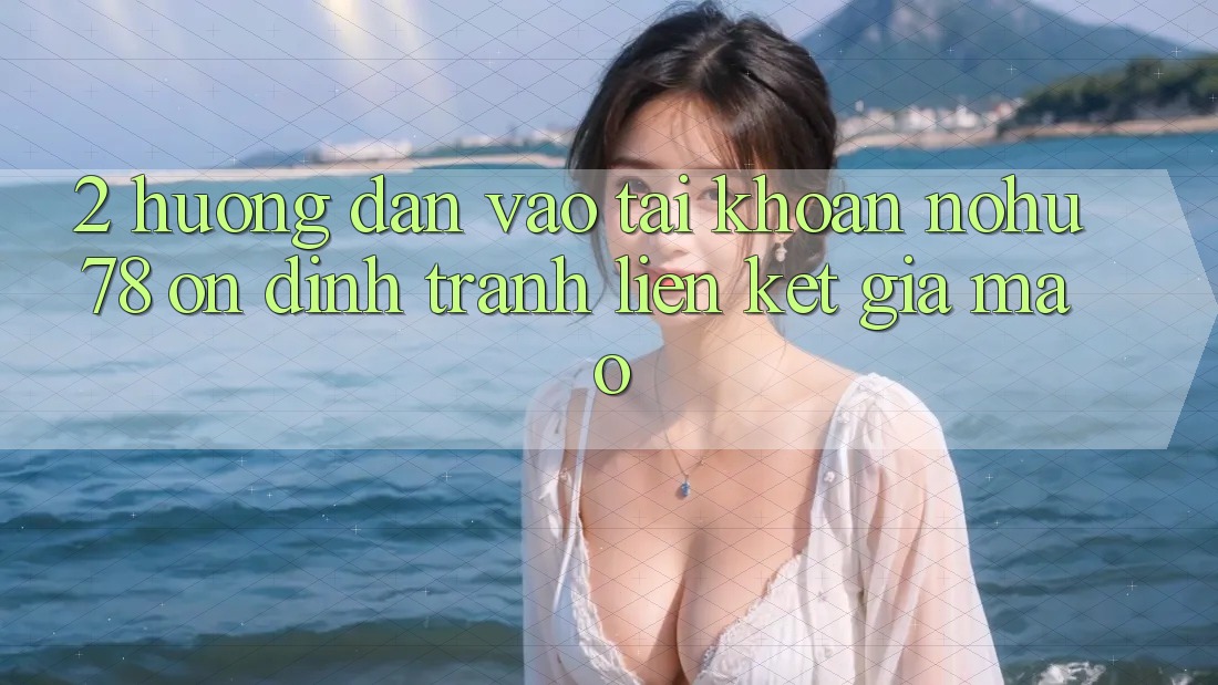 2. Hướng Dẫn Vào tài khoản Nohu78 Ổn định, Tránh Liên kết Giả Mạo 2. Hướng Dẫn Vào tài khoản Nohu78 Ổn định, Tránh Liên kết Giả Mạo