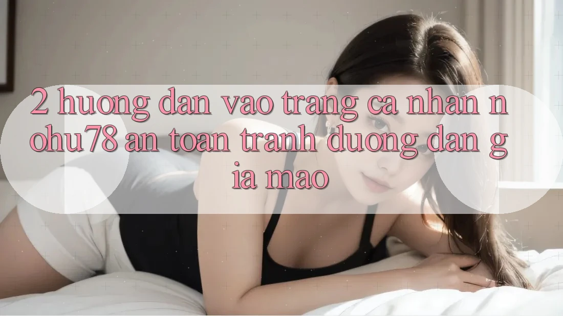 2. Hướng Dẫn Vào trang cá nhân Nohu78 An Toàn, Tránh Đường dẫn Giả Mạo 2. Hướng Dẫn Vào trang cá nhân Nohu78 An Toàn, Tránh Đường dẫn Giả Mạo
