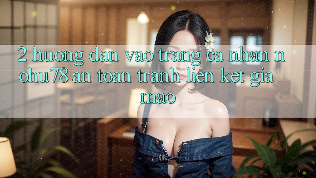 2. Hướng Dẫn Vào trang cá nhân Nohu78 An Toàn, Tránh Liên kết Giả Mạo 2. Hướng Dẫn Vào trang cá nhân Nohu78 An Toàn, Tránh Liên kết Giả Mạo